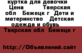 куртка для девочки › Цена ­ 700 - Тверская обл., Бежецк г. Дети и материнство » Детская одежда и обувь   . Тверская обл.,Бежецк г.